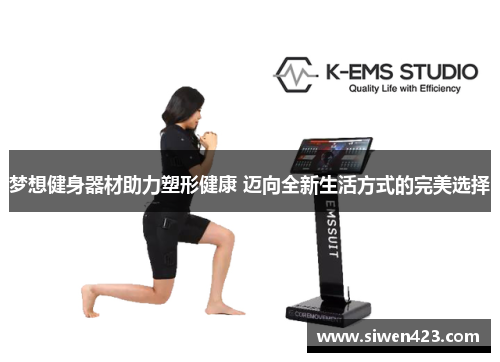 梦想健身器材助力塑形健康 迈向全新生活方式的完美选择