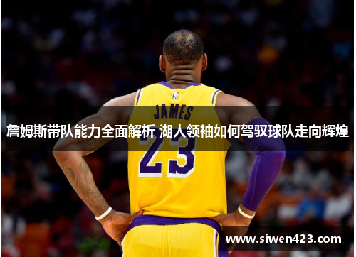 詹姆斯带队能力全面解析 湖人领袖如何驾驭球队走向辉煌