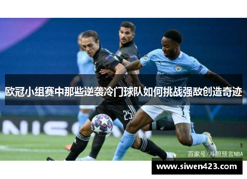 欧冠小组赛中那些逆袭冷门球队如何挑战强敌创造奇迹