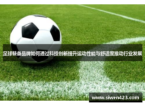 足球装备品牌如何通过科技创新提升运动性能与舒适度推动行业发展