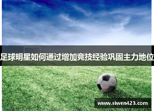 足球明星如何通过增加竞技经验巩固主力地位