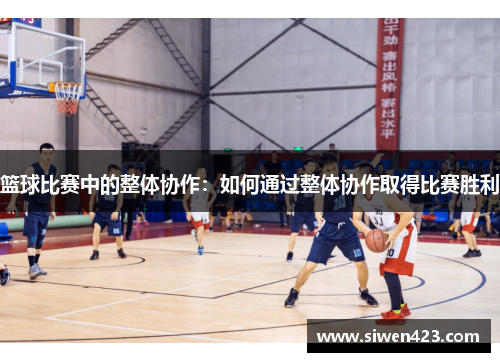 篮球比赛中的整体协作：如何通过整体协作取得比赛胜利